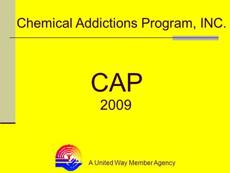 Chemical Addictions Program, INC. A United Way Member Agency CAP 2009.