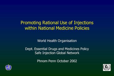 Promoting Rational Use of Injections within National Medicine Policies World Health Organisation Dept. Essential Drugs and Medicines Policy Safe Injection.