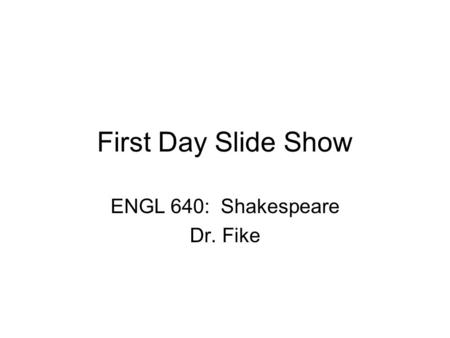 First Day Slide Show ENGL 640: Shakespeare Dr. Fike.