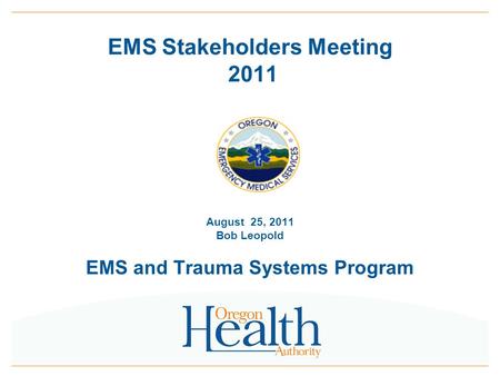 0 EMS Stakeholders Meeting 2011 August 25, 2011 Bob Leopold EMS and Trauma Systems Program.