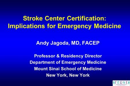 Stroke Center Certification: Implications for Emergency Medicine Andy Jagoda, MD, FACEP Professor & Residency Director Department of Emergency Medicine.