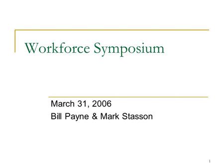 1 Workforce Symposium March 31, 2006 Bill Payne & Mark Stasson.