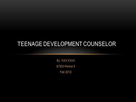 By: XXX XXXX STEM-Period 5 Fall 2012 TEENAGE DEVELOPMENT COUNSELOR.