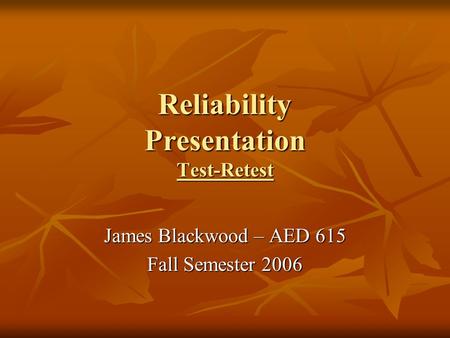 Reliability Presentation Test-Retest James Blackwood – AED 615 Fall Semester 2006.