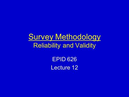 Survey Methodology Reliability and Validity EPID 626 Lecture 12.