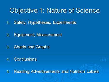 Objective 1: Nature of Science 1. Safety, Hypotheses, Experiments 2. Equipment, Measurement 3. Charts and Graphs 4. Conclusions 5. Reading Advertisements.