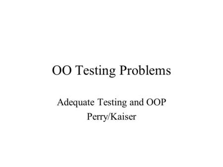 OO Testing Problems Adequate Testing and OOP Perry/Kaiser.