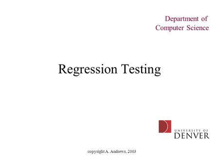 Copyright A. Andrews, 2003 Regression Testing Department of Computer Science.