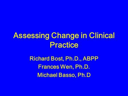 Assessing Change in Clinical Practice Richard Bost, Ph.D., ABPP Frances Wen, Ph.D. Michael Basso, Ph.D.