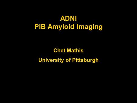 ADNI PiB Amyloid Imaging Chet Mathis University of Pittsburgh.