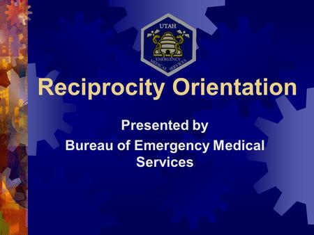 Reciprocity Orientation Presented by Bureau of Emergency Medical Services.