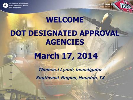 U.S. Department of Transportation Pipeline and Hazardous Materials Safety Administration WELCOME DOT DESIGNATED APPROVAL AGENCIES March 17, 2014 Thomas.