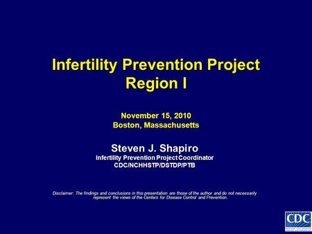 Infertility Prevention Project Region I November 15, 2010 Boston, Massachusetts Infertility Prevention Project Region I November 15, 2010 Boston, Massachusetts.