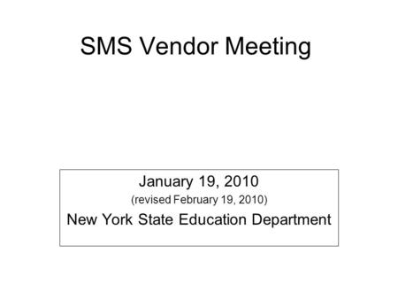 SMS Vendor Meeting January 19, 2010 (revised February 19, 2010) New York State Education Department.