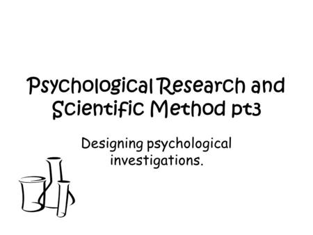 Psychological Research and Scientific Method pt3 Designing psychological investigations.