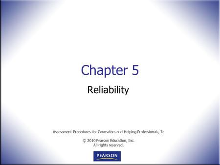 Assessment Procedures for Counselors and Helping Professionals, 7e © 2010 Pearson Education, Inc. All rights reserved. Chapter 5 Reliability.