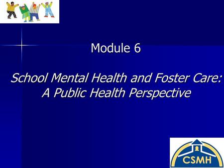 Module 6 School Mental Health and Foster Care: A Public Health Perspective.