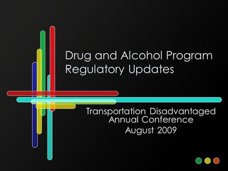 Drug and Alcohol Program Regulatory Updates Transportation Disadvantaged Annual Conference August 2009.
