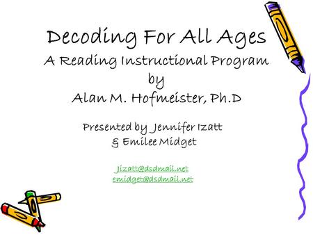 Decoding For All Ages A Reading Instructional Program by Alan M. Hofmeister, Ph.D Presented by Jennifer Izatt & Emilee Midget