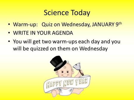 Science Today Warm-up: Quiz on Wednesday, JANUARY 9 th WRITE IN YOUR AGENDA You will get two warm-ups each day and you will be quizzed on them on Wednesday.