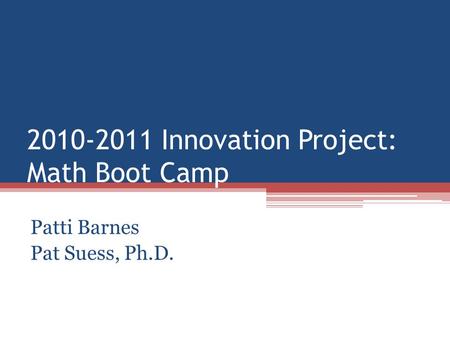 2010-2011 Innovation Project: Math Boot Camp Patti Barnes Pat Suess, Ph.D.