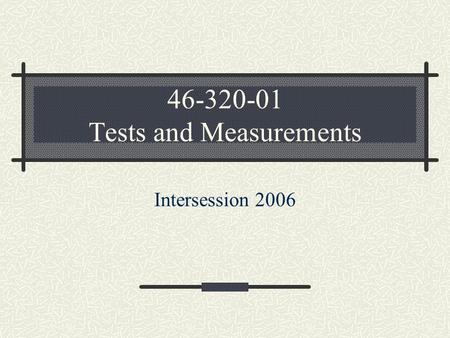 46-320-01 Tests and Measurements Intersession 2006.