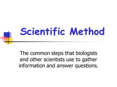 Scientific Method The common steps that biologists and other scientists use to gather information and answer questions.