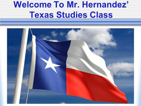 Welcome To Mr. Hernandez’ Texas Studies Class. Classroom Vision My goal is to guide every student on the road to success and develop lifelong learning.