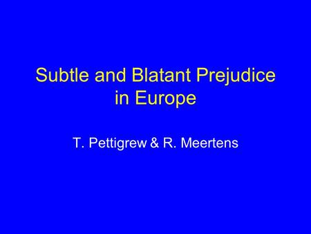 Subtle and Blatant Prejudice in Europe T. Pettigrew & R. Meertens.
