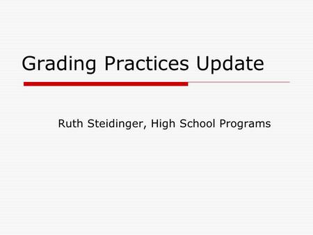 Grading Practices Update Ruth Steidinger, High School Programs.