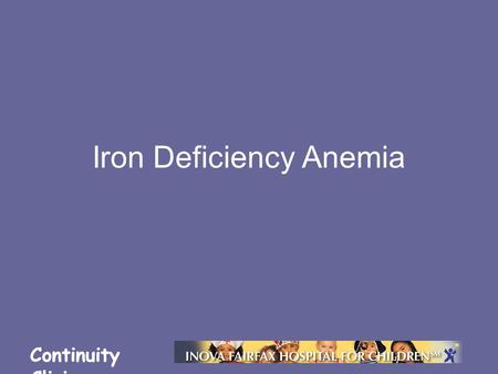 Continuity Clinic Iron Deficiency Anemia. Continuity Clinic Objectives Understand the prevalence and epidemiology of iron deficiency Describe the consequences.