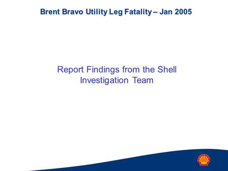 Brent Bravo Utility Leg Fatality – Jan 2005 Report Findings from the Shell Investigation Team.