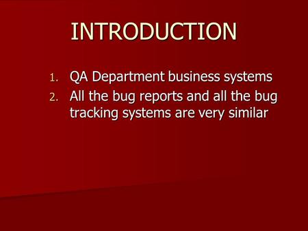 INTRODUCTION 1. QA Department business systems 2. All the bug reports and all the bug tracking systems are very similar.