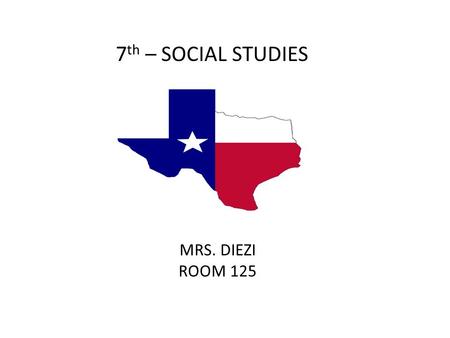 7 th – SOCIAL STUDIES MRS. DIEZI ROOM 125. Focus Interact with the events that shaped Texas. Increase Critical Thinking Skills Acquire skills that will.