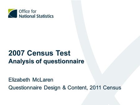 Analysis of questionnaire 2007 Census Test Analysis of questionnaire Elizabeth McLaren Questionnaire Design & Content, 2011 Census.