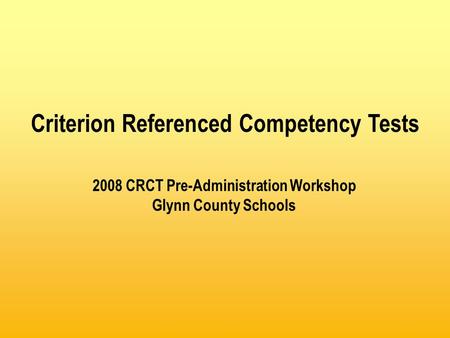 2008 CRCT Pre-Administration Workshop Glynn County Schools Criterion Referenced Competency Tests.
