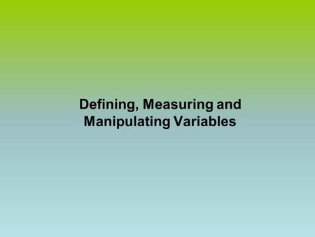 Defining, Measuring and Manipulating Variables. Operational Definition  The activities of the researcher in measuring and manipulating a variable. 