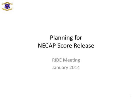Planning for NECAP Score Release RIDE Meeting January 2014 1.