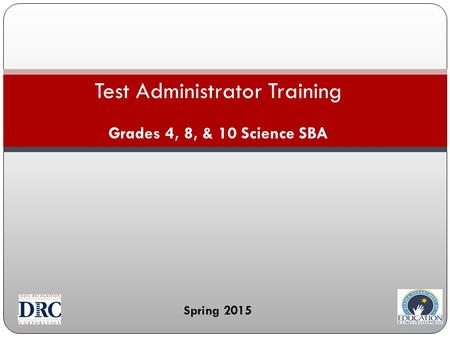 1 Test Administrator Training Grades 4, 8, & 10 Science SBA Spring 2015.