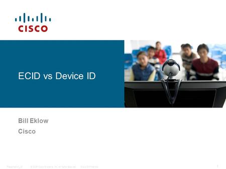 © 2006 Cisco Systems, Inc. All rights reserved.Cisco ConfidentialPresentation_ID 1 ECID vs Device ID Bill Eklow Cisco.