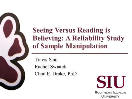 Southern Illinois University Seeing Versus Reading is Believing: A Reliability Study of Sample Manipulation Travis Sain Rachel Swiatek Chad E. Drake, PhD.