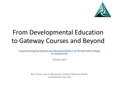 From Developmental Education to Gateway Courses and Beyond Implementing Developmental Education Reform at Florida State College at Jacksonville October.