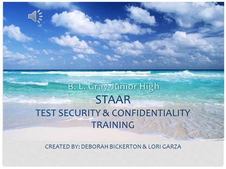 B. L. Gray Junior High STAAR Test Security & Confidentiality Training Created By: Deborah Bickerton & Lori Garza.