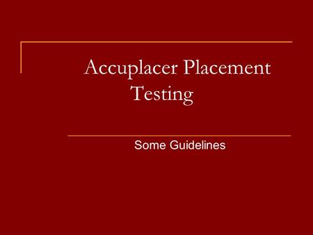 Accuplacer Placement Testing Some Guidelines. Placement Test Guidelines You must take placement tests in English and/or math if you are:  A new student.