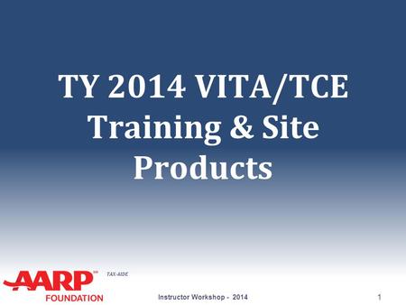 TAX-AIDE TY 2014 VITA/TCE Training & Site Products Instructor Workshop - 2014 1.
