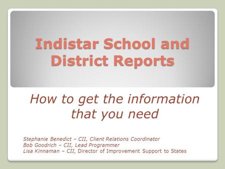 Indistar School and District Reports How to get the information that you need Stephanie Benedict – CII, Client Relations Coordinator Bob Goodrich – CII,