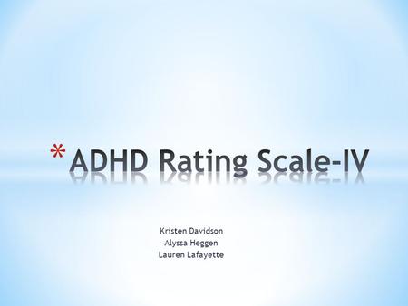 Kristen Davidson Alyssa Heggen Lauren Lafayette. * Norm-referenced checklist measuring symptoms of ADHD * Measures both inattentive and hyperactive-impulsive.