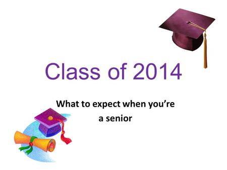 Class of 2014 What to expect when you’re a senior.