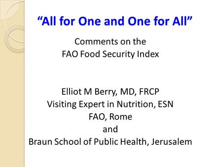 “All for One and One for All” Comments on the FAO Food Security Index Elliot M Berry, MD, FRCP Visiting Expert in Nutrition, ESN FAO, Rome and Braun School.