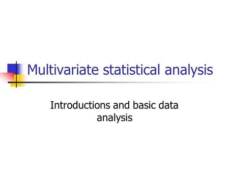Multivariate statistical analysis Introductions and basic data analysis.
